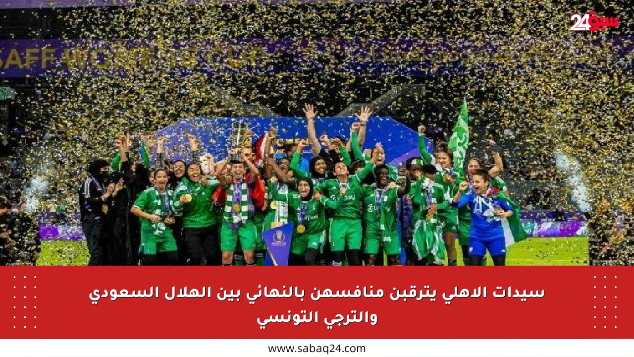 سيدات الأهلي يترقبن منافسهن بالنهائي بين الهلال السعودي والترجي التونسي